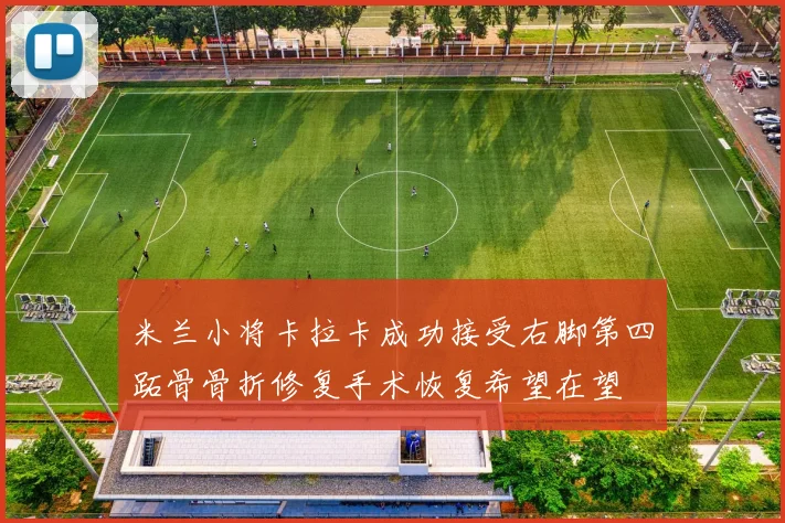 米兰小将卡拉卡成功接受右脚第四跖骨骨折修复手术恢复希望在望