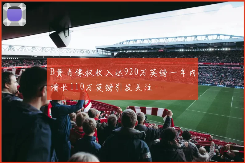 B费肖像权收入达920万英镑一年内增长110万英镑引发关注
